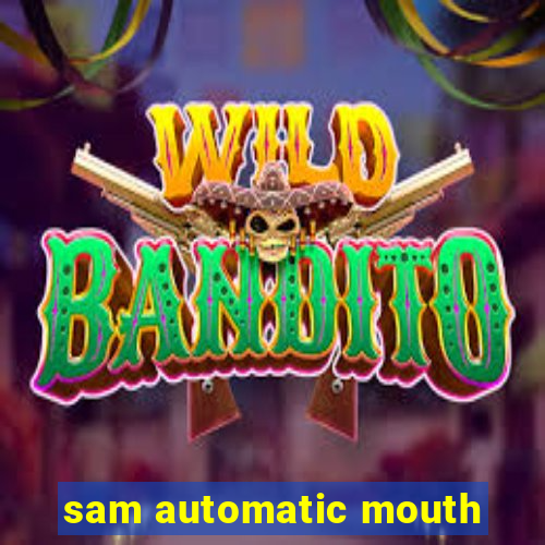 sam automatic mouth